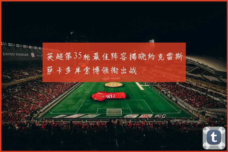 英超第35轮最佳阵容揭晓约克雷斯萨卡多库索博领衔出战
