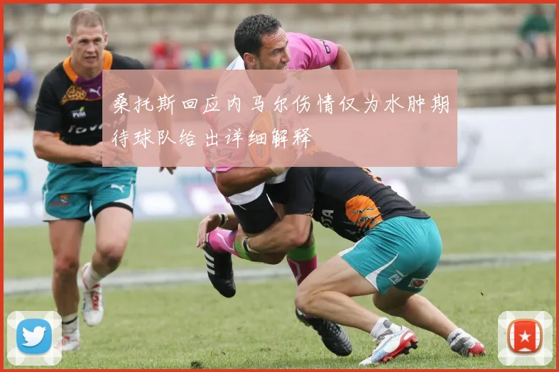 桑托斯回应内马尔伤情仅为水肿期待球队给出详细解释