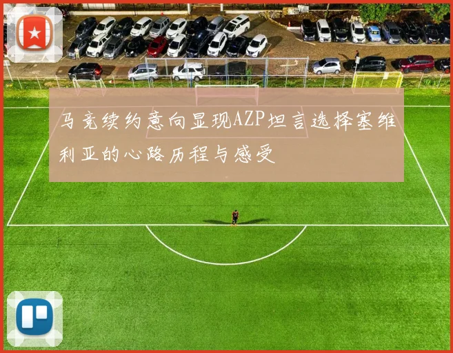 马竞续约意向显现AZP坦言选择塞维利亚的心路历程与感受