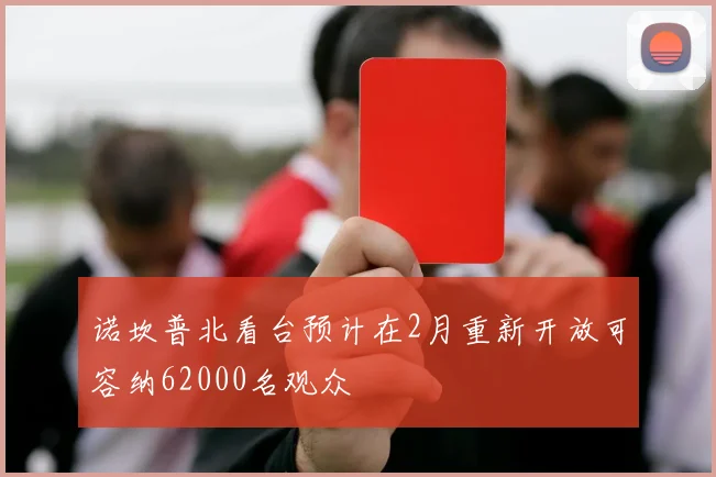 诺坎普北看台预计在2月重新开放可容纳62000名观众