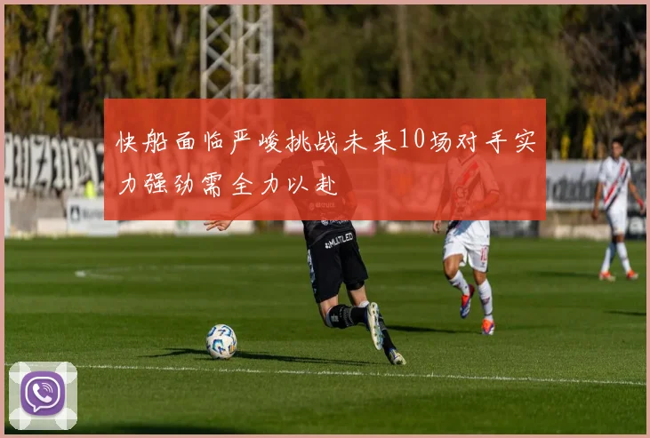 快船面临严峻挑战未来10场对手实力强劲需全力以赴